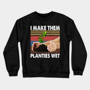 I Make Them Planties Wet Shirt Gardening Plants Sarcastic Crewneck Sweatshirt